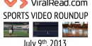 Sports Video Roundup: Tuesday, July 9th, 2013